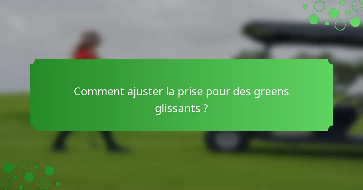 Comment ajuster la prise pour des greens glissants ?