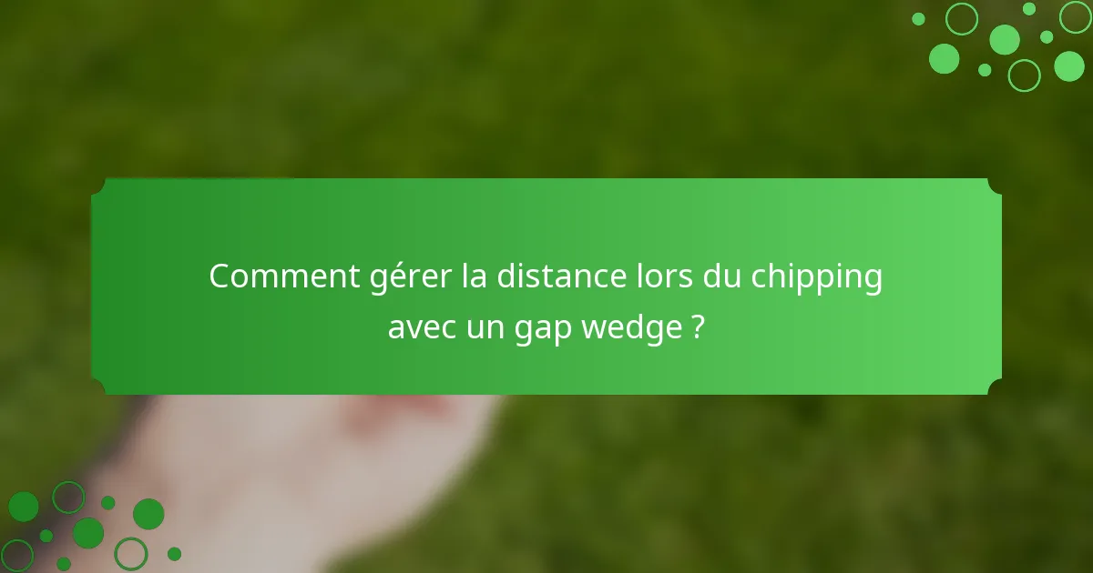 Comment gérer la distance lors du chipping avec un gap wedge ?