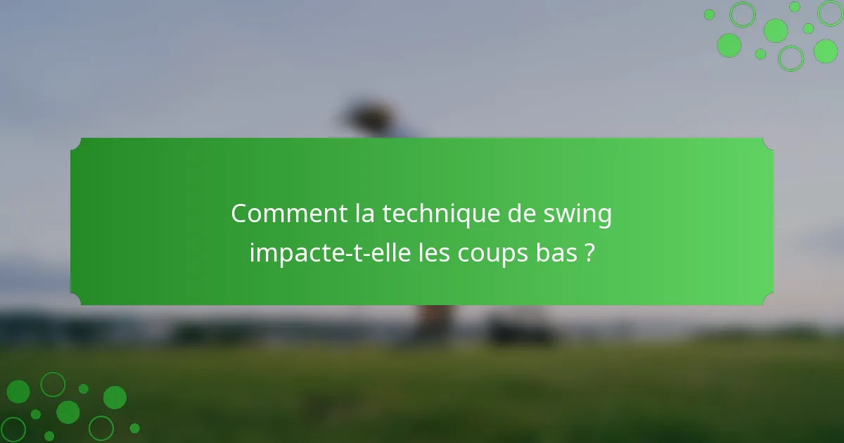 Comment la technique de swing impacte-t-elle les coups bas ?