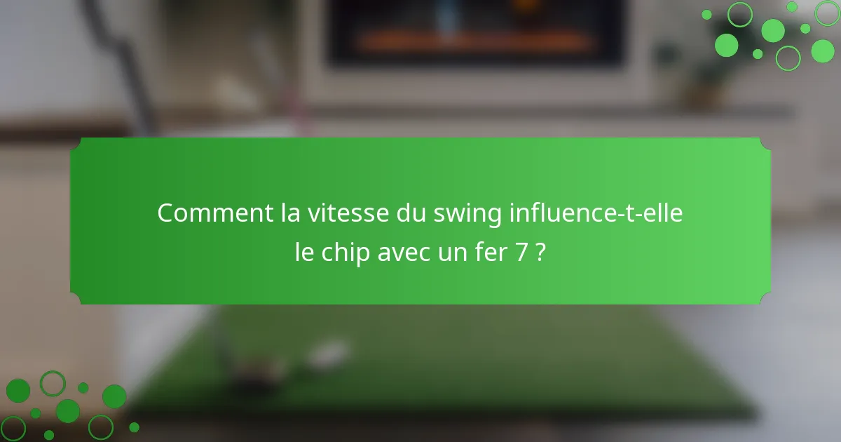 Comment la vitesse du swing influence-t-elle le chip avec un fer 7 ?
