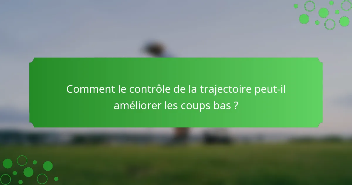 Comment le contrôle de la trajectoire peut-il améliorer les coups bas ?