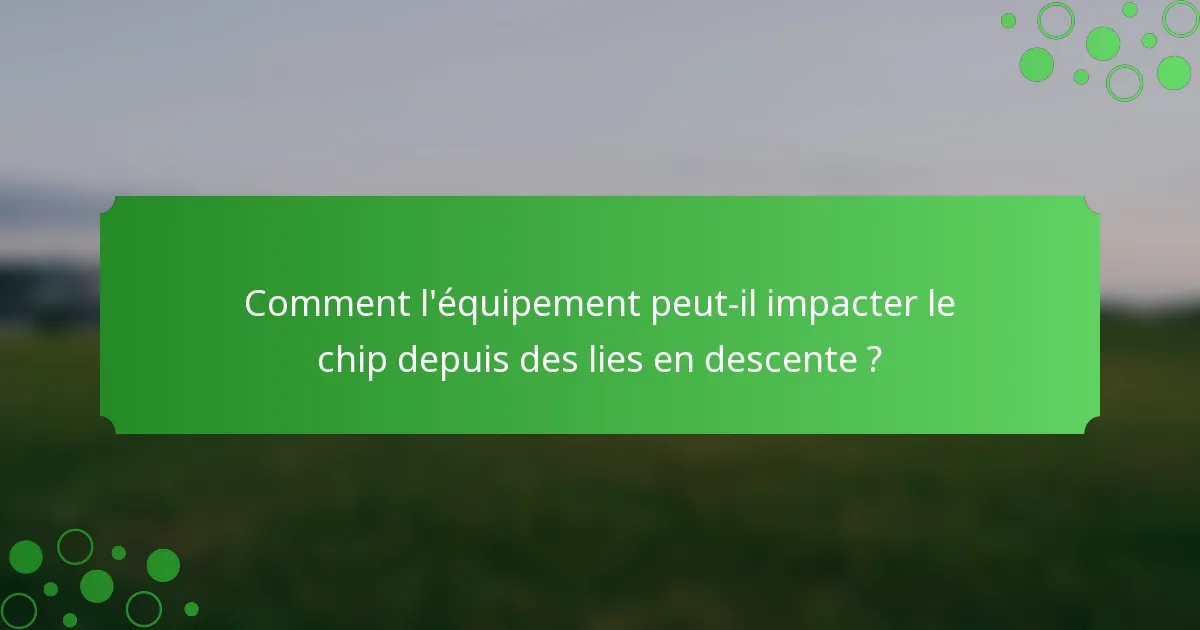Comment l'équipement peut-il impacter le chip depuis des lies en descente ?