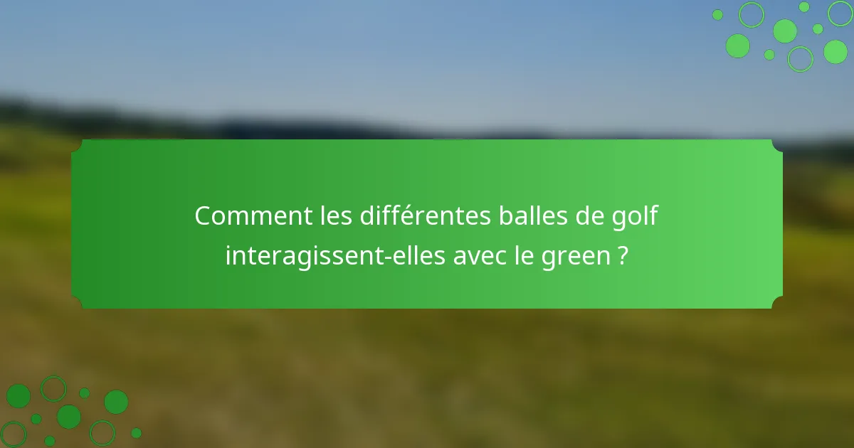 Comment les différentes balles de golf interagissent-elles avec le green ?