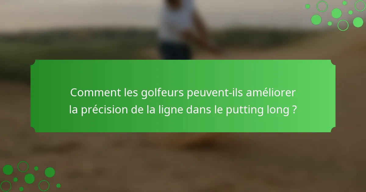 Comment les golfeurs peuvent-ils améliorer la précision de la ligne dans le putting long ?