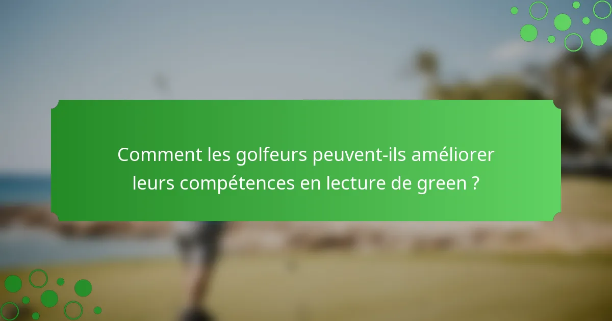 Comment les golfeurs peuvent-ils améliorer leurs compétences en lecture de green ?