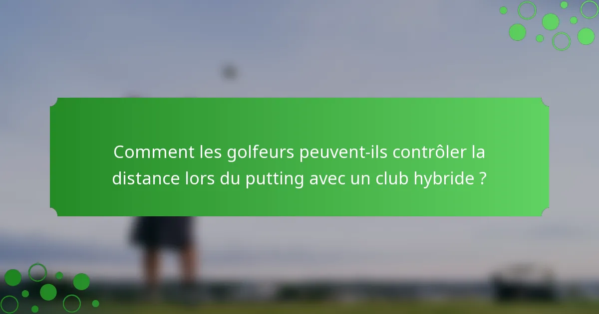 Comment les golfeurs peuvent-ils contrôler la distance lors du putting avec un club hybride ?