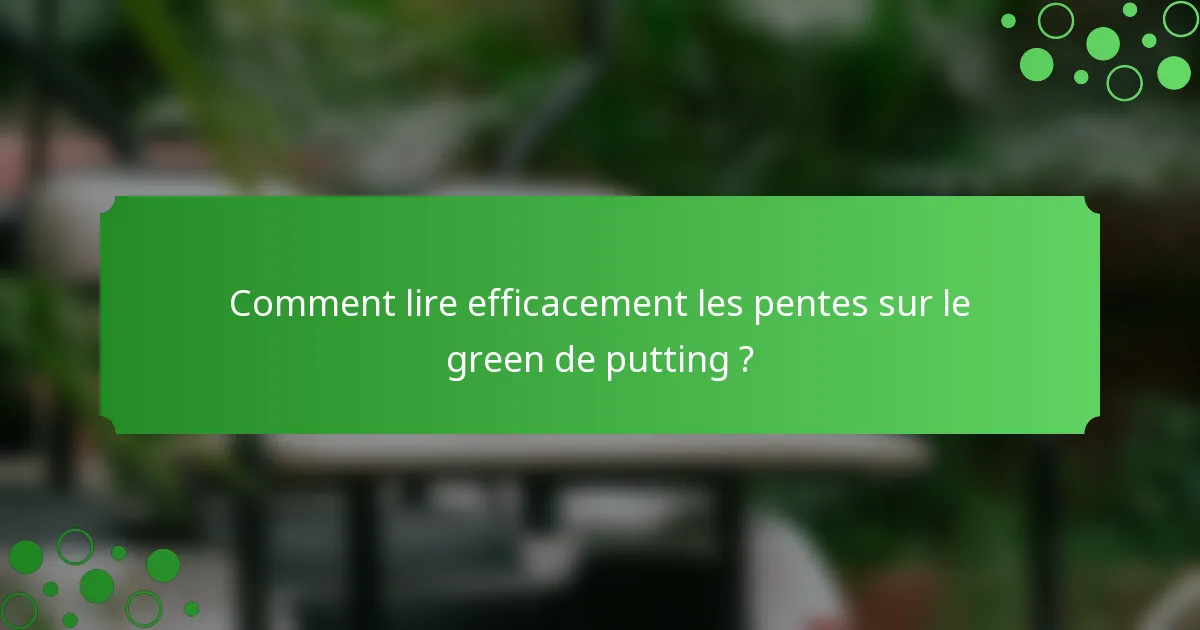 Comment lire efficacement les pentes sur le green de putting ?
