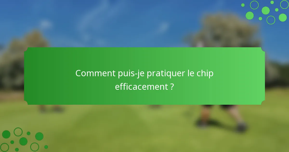 Comment puis-je pratiquer le chip efficacement ?
