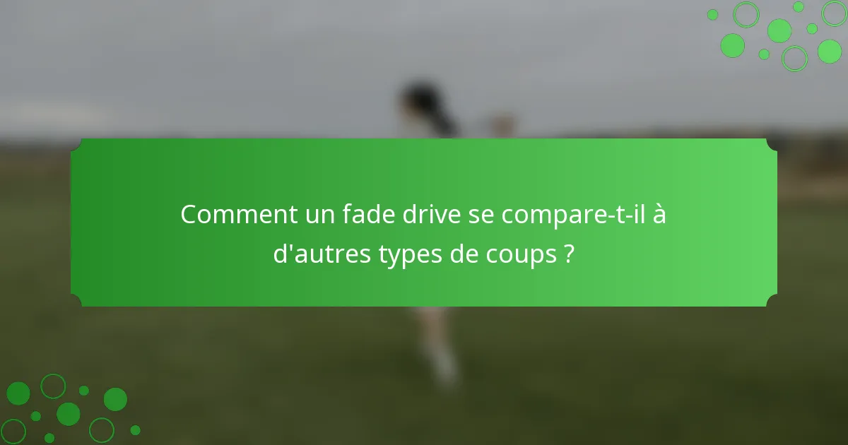 Comment un fade drive se compare-t-il à d'autres types de coups ?
