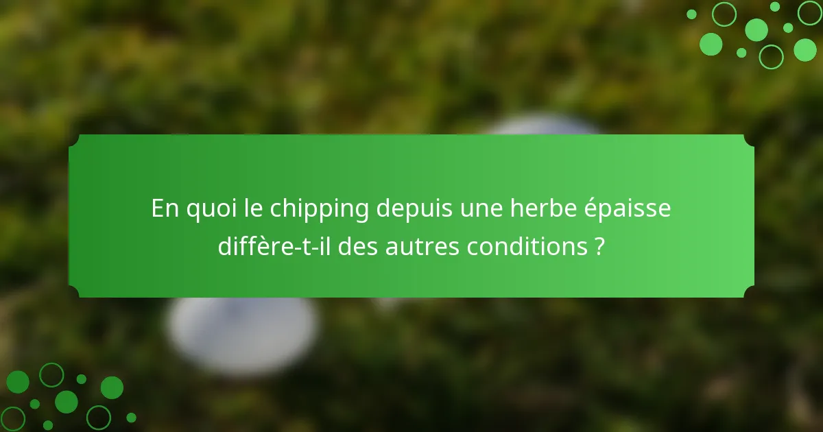 En quoi le chipping depuis une herbe épaisse diffère-t-il des autres conditions ?