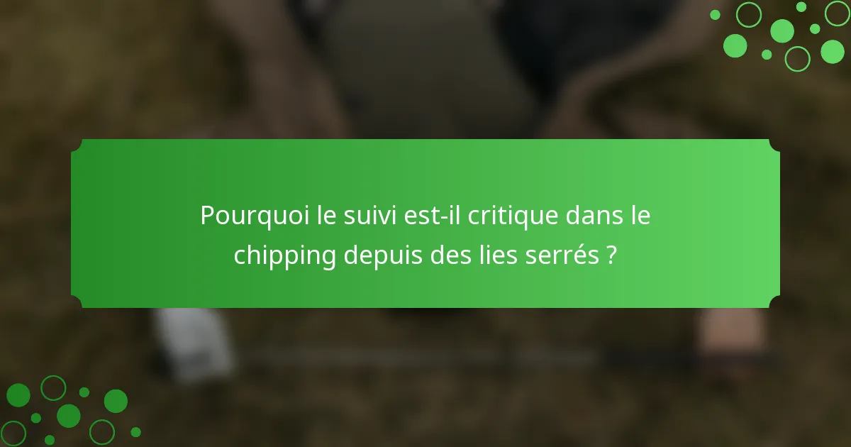 Pourquoi le suivi est-il critique dans le chipping depuis des lies serrés ?