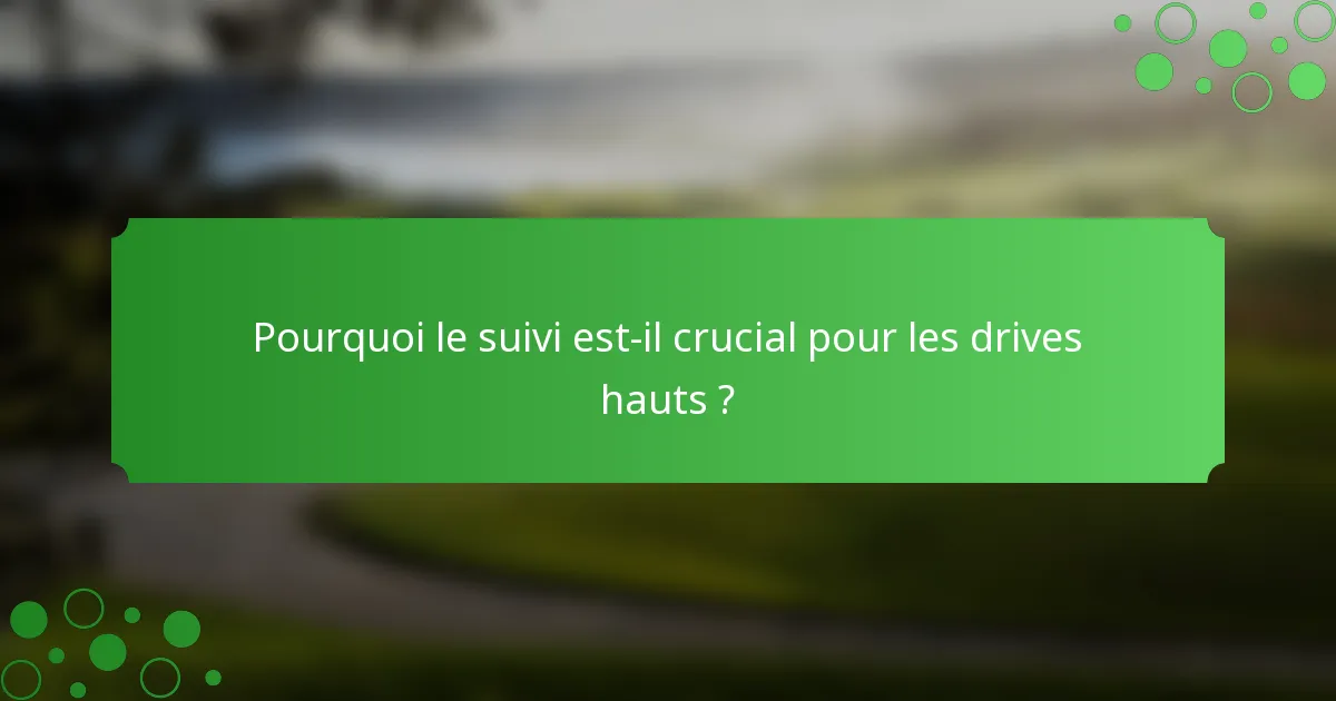 Pourquoi le suivi est-il crucial pour les drives hauts ?