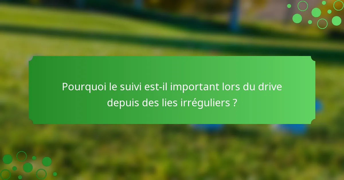 Pourquoi le suivi est-il important lors du drive depuis des lies irréguliers ?