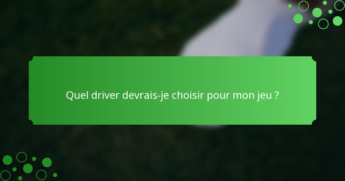Quel driver devrais-je choisir pour mon jeu ?