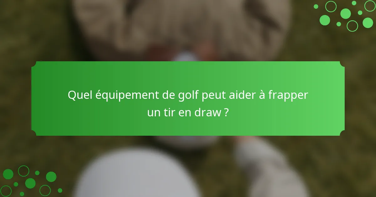 Quel équipement de golf peut aider à frapper un tir en draw ?