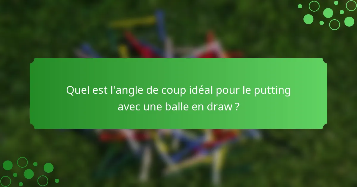 Quel est l'angle de coup idéal pour le putting avec une balle en draw ?