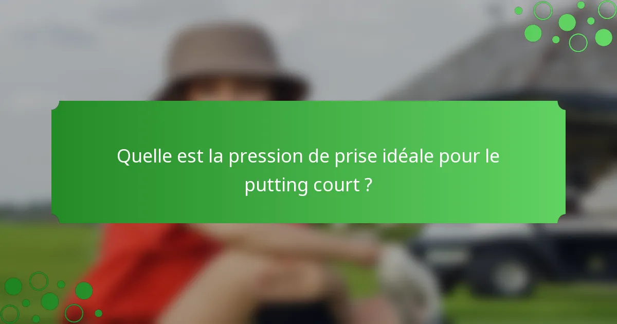 Quelle est la pression de prise idéale pour le putting court ?