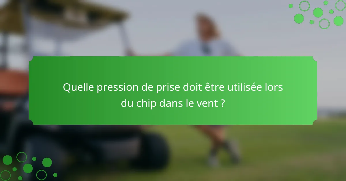 Quelle pression de prise doit être utilisée lors du chip dans le vent ?