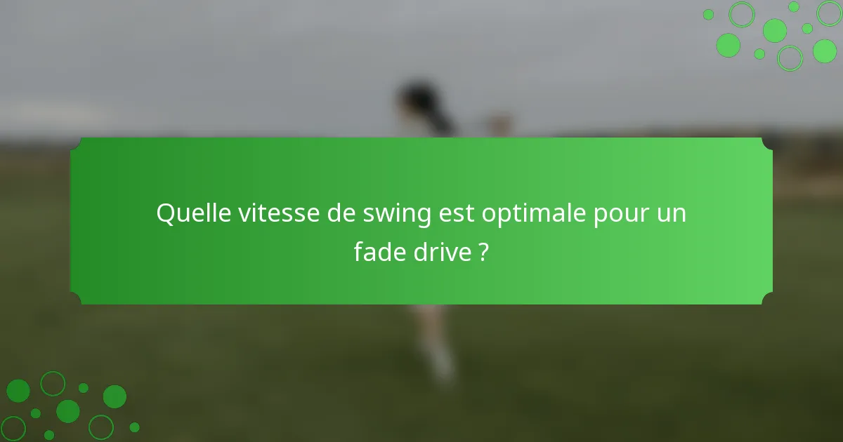 Quelle vitesse de swing est optimale pour un fade drive ?