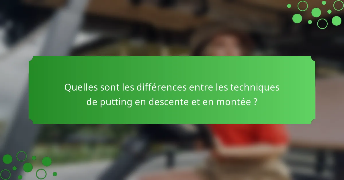 Quelles sont les différences entre les techniques de putting en descente et en montée ?