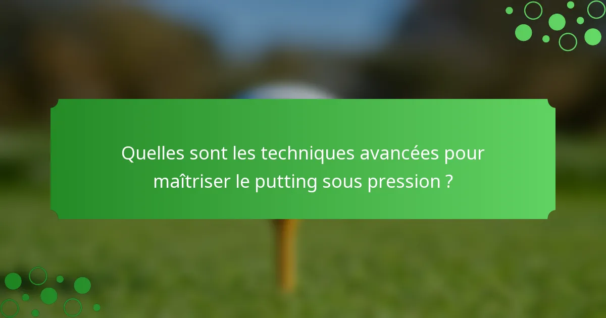 Quelles sont les techniques avancées pour maîtriser le putting sous pression ?