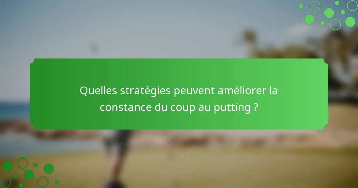 Quelles stratégies peuvent améliorer la constance du coup au putting ?