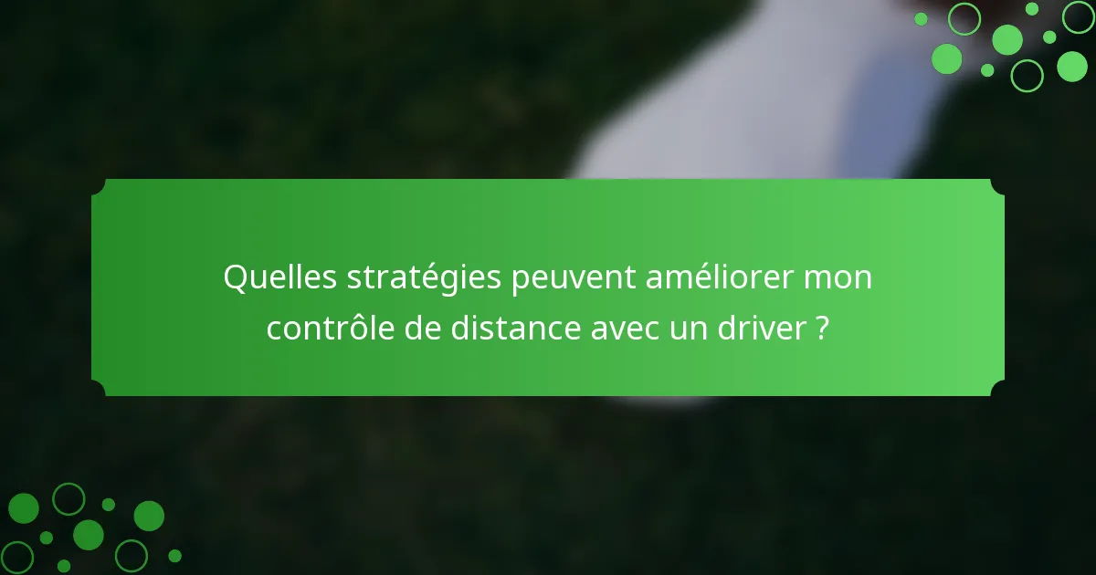 Quelles stratégies peuvent améliorer mon contrôle de distance avec un driver ?