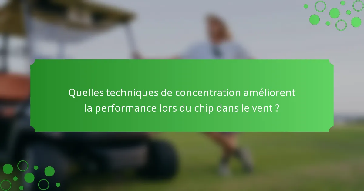 Quelles techniques de concentration améliorent la performance lors du chip dans le vent ?