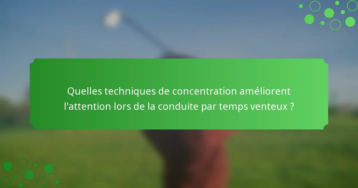 Quelles techniques de concentration améliorent l'attention lors de la conduite par temps venteux ?
