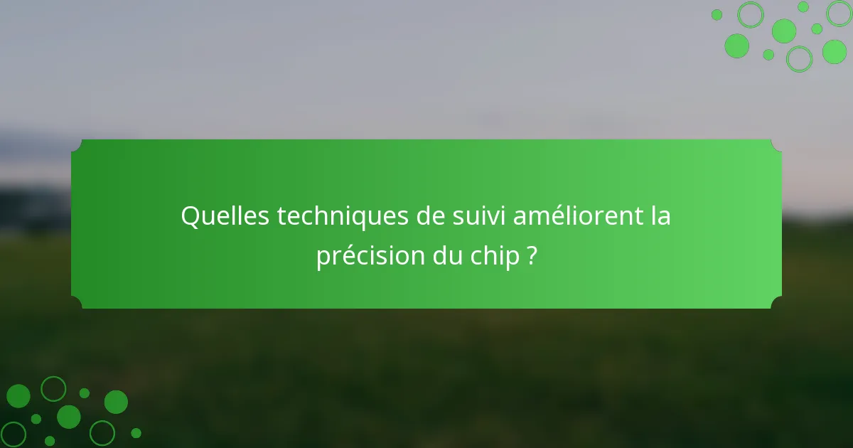 Quelles techniques de suivi améliorent la précision du chip ?
