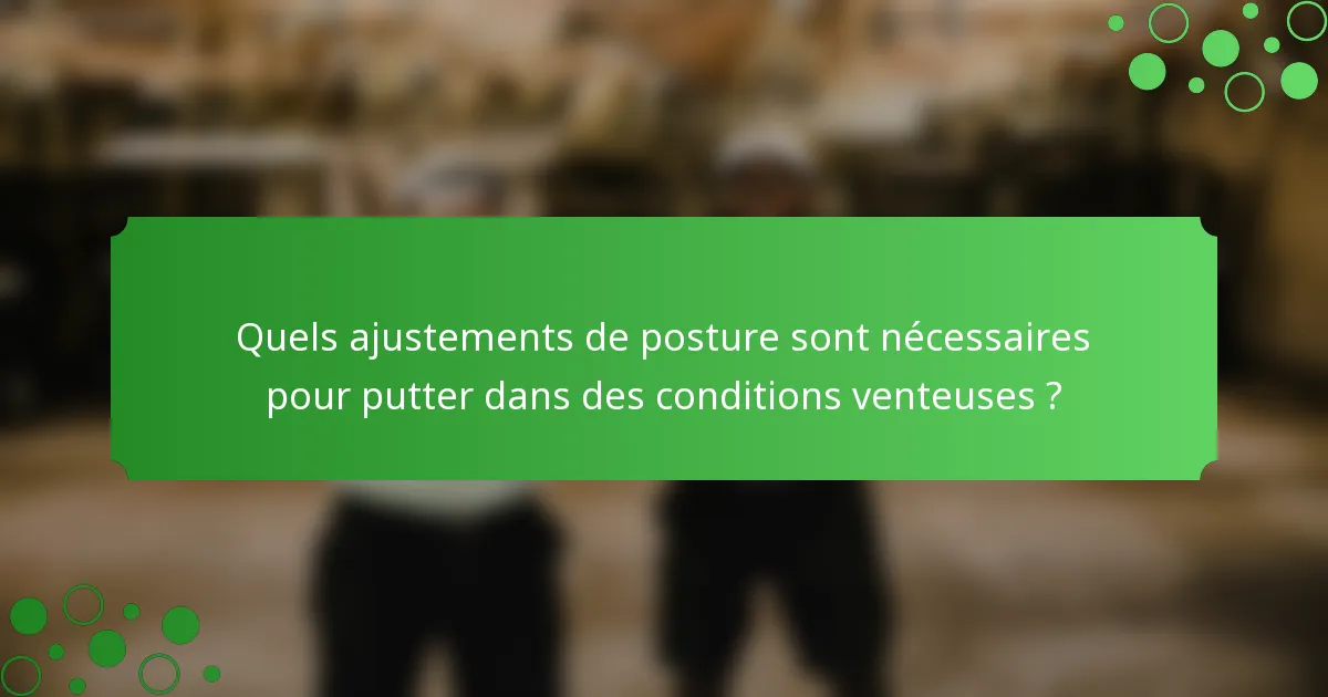 Quels ajustements de posture sont nécessaires pour putter dans des conditions venteuses ?
