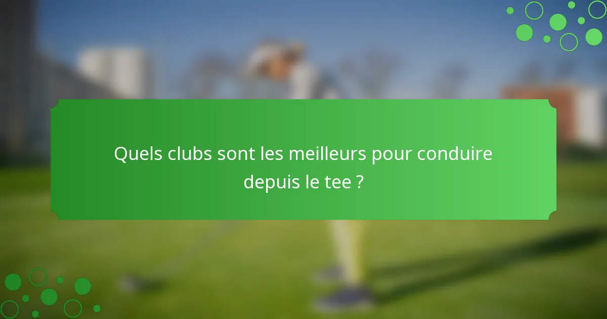 Quels clubs sont les meilleurs pour conduire depuis le tee ?