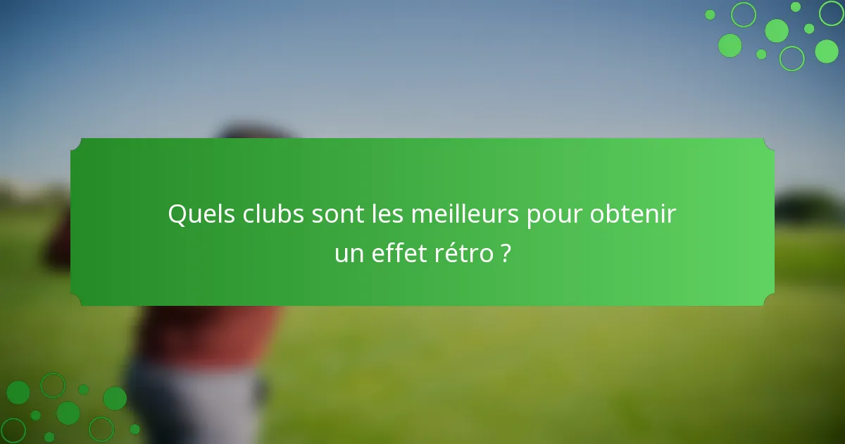 Quels clubs sont les meilleurs pour obtenir un effet rétro ?