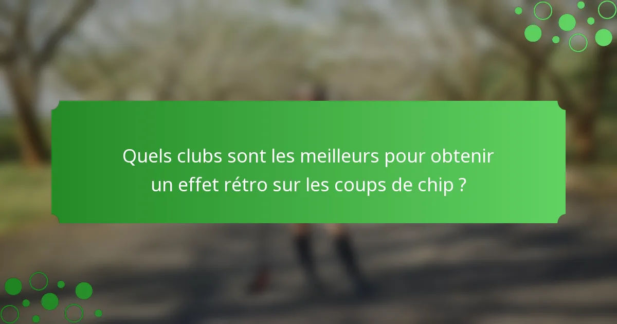 Quels clubs sont les meilleurs pour obtenir un effet rétro sur les coups de chip ?