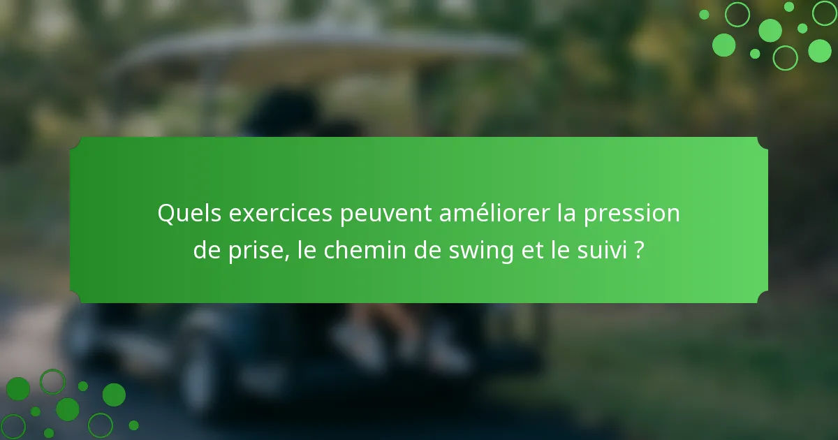 Quels exercices peuvent améliorer la pression de prise, le chemin de swing et le suivi ?
