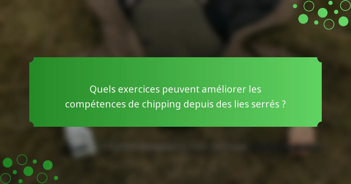 Quels exercices peuvent améliorer les compétences de chipping depuis des lies serrés ?