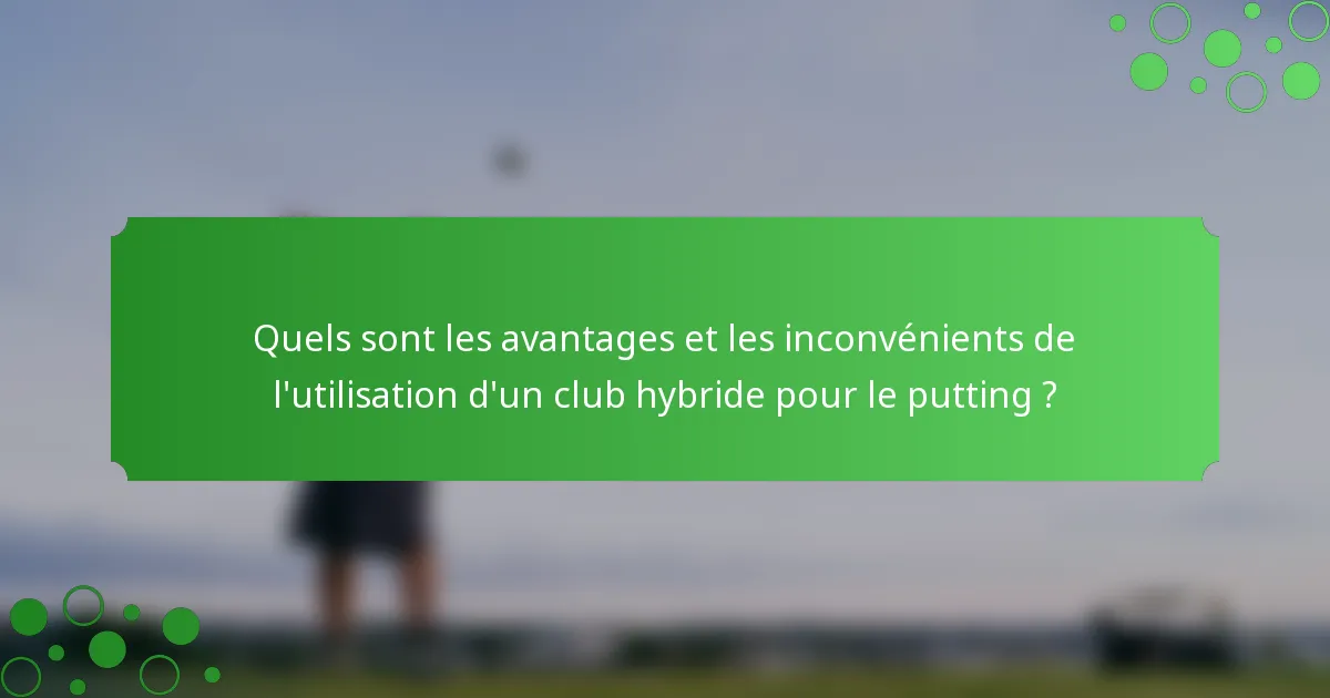 Quels sont les avantages et les inconvénients de l'utilisation d'un club hybride pour le putting ?