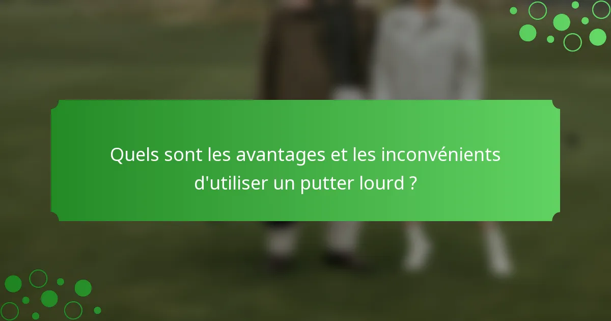 Quels sont les avantages et les inconvénients d'utiliser un putter lourd ?