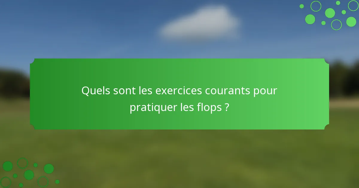 Quels sont les exercices courants pour pratiquer les flops ?