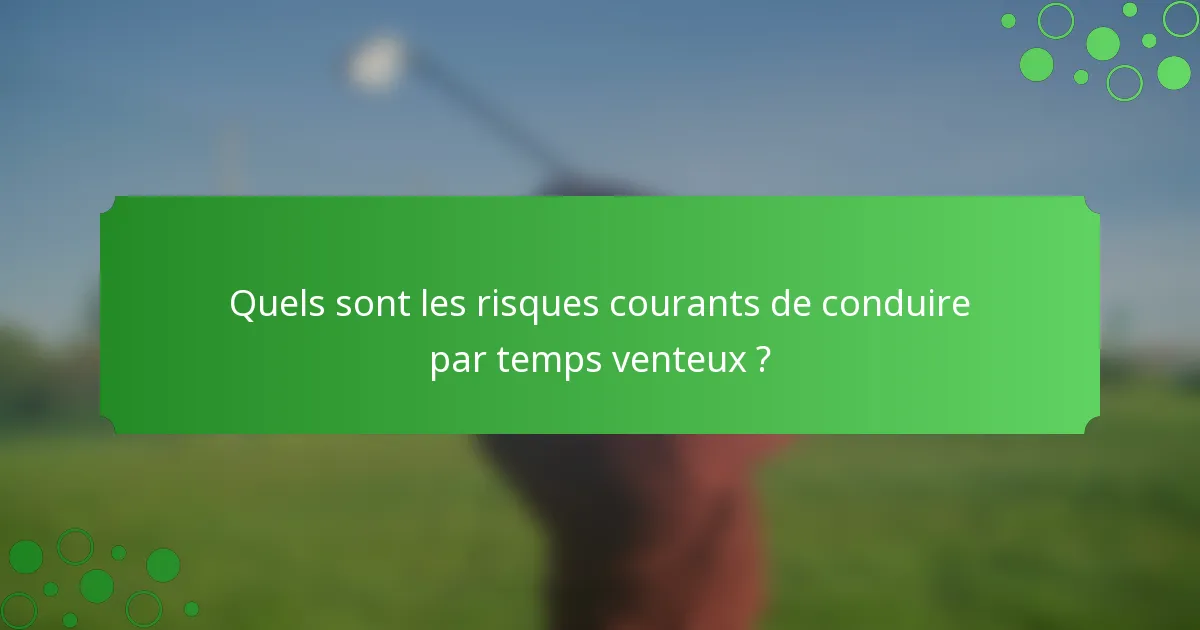 Quels sont les risques courants de conduire par temps venteux ?
