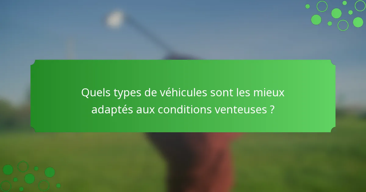 Quels types de véhicules sont les mieux adaptés aux conditions venteuses ?