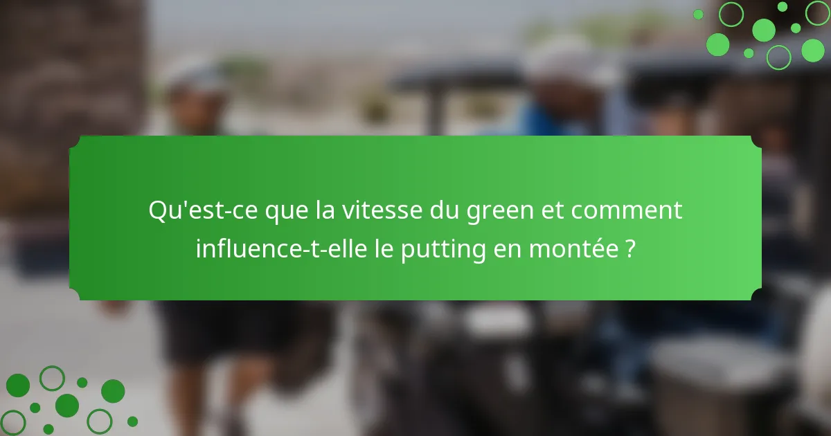 Qu'est-ce que la vitesse du green et comment influence-t-elle le putting en montée ?